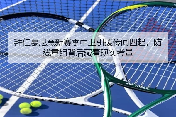 拜仁慕尼黑新赛季中卫引援传闻四起，防线重组背后藏着现实考量
